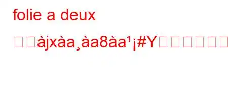 folie a deux とぬjxaa8a#Yか?